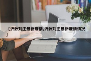 【沂源刘庄最新疫情,沂源刘庄最新疫情情况】
