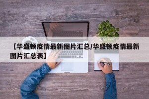 【华盛顿疫情最新图片汇总/华盛顿疫情最新图片汇总表】