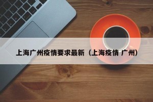 上海广州疫情要求最新（上海疫情 广州）