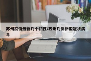 苏州疫情最新几个阳性:苏州几例新型冠状病毒