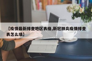 【疫情最新排查地区表格,新冠肺炎疫情排查表怎么填】