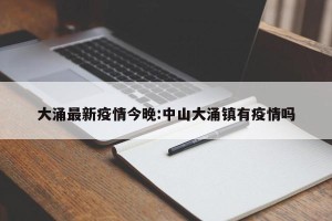 大涌最新疫情今晚:中山大涌镇有疫情吗