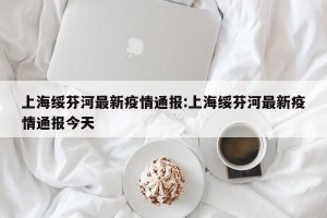 上海绥芬河最新疫情通报:上海绥芬河最新疫情通报今天
