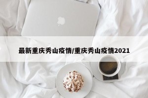 最新重庆秀山疫情/重庆秀山疫情2021