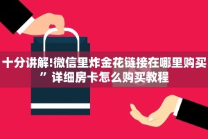 十分讲解!微信里炸金花链接在哪里购买”详细房卡怎么购买教程