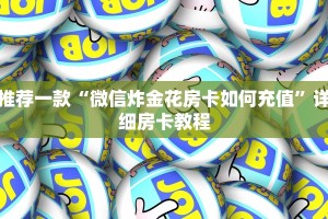 推荐一款“微信炸金花房卡如何充值”详细房卡教程