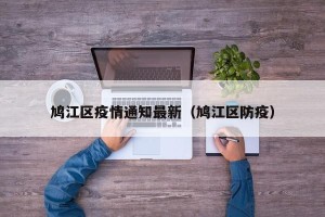 鸠江区疫情通知最新（鸠江区防疫）