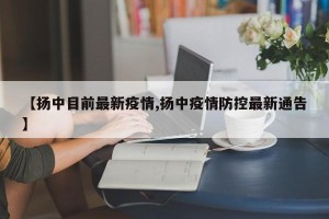 【扬中目前最新疫情,扬中疫情防控最新通告】