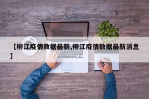 【柳江疫情数据最新,柳江疫情数据最新消息】