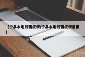 【宁县本地最新疫情/宁县本地最新疫情通报】