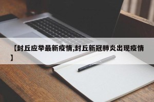 【封丘应举最新疫情,封丘新冠肺炎出现疫情】