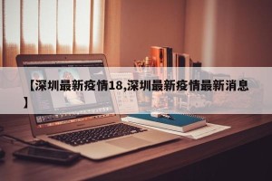【深圳最新疫情18,深圳最新疫情最新消息】