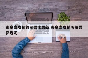 秦皇岛疫情管制要求最新/秦皇岛疫情防控最新规定