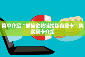 简单介绍“微信金花链接版有房卡”购买房卡介绍
