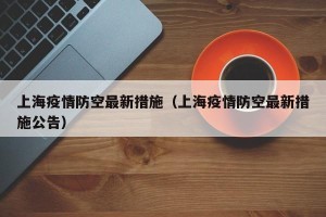 上海疫情防空最新措施（上海疫情防空最新措施公告）