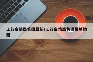 江苏疫情局势图最新/江苏疫情局势图最新地图