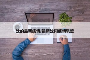 沈的最新疫情/最新沈阳疫情轨迹