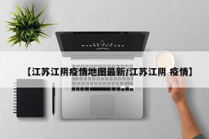 【江苏江阴疫情地图最新/江苏江阴 疫情】
