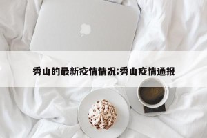 秀山的最新疫情情况:秀山疫情通报