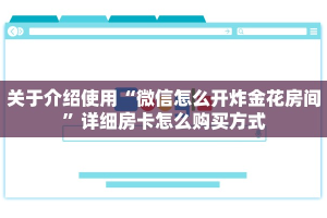 关于介绍使用“微信怎么开炸金花房间”详细房卡怎么购买方式