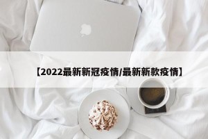 【2022最新新冠疫情/最新新款疫情】