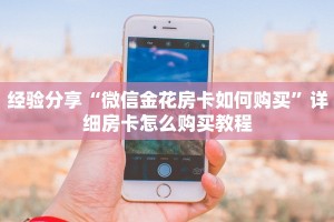 经验分享“微信金花房卡如何购买”详细房卡怎么购买教程