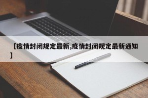 【疫情封闭规定最新,疫情封闭规定最新通知】