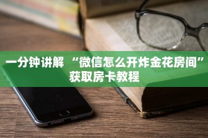 一分钟讲解 “微信怎么开炸金花房间”获取房卡教程