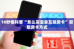 10秒懂科普“怎么买皇豪互娱房卡”获取房卡方式