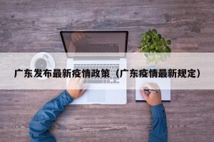 广东发布最新疫情政策（广东疫情最新规定）