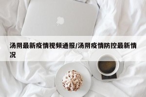 汤阴最新疫情视频通报/汤阴疫情防控最新情况