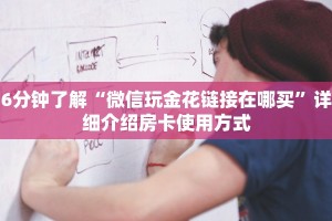 6分钟了解“微信玩金花链接在哪买”详细介绍房卡使用方式