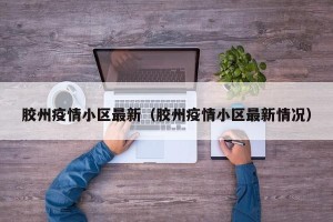 胶州疫情小区最新（胶州疫情小区最新情况）