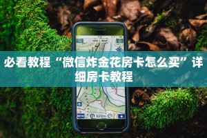 必看教程“微信炸金花房卡怎么买”详细房卡教程