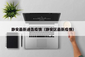 静安最新通告疫情（静安区最新疫情）