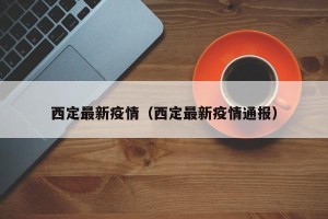 西定最新疫情（西定最新疫情通报）