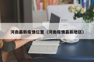 河南最新疫情位置（河南疫情最新地区）
