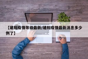 【建阳疫情等级最新/建阳疫情最新消息多少例了】