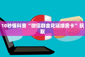 10秒懂科普“微信群金花链接房卡”获取