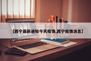【西宁最新通知今天疫情,西宁疫情消息】
