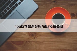 nba疫情最新分析/nba疫情赛制