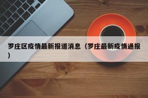 罗庄区疫情最新报道消息（罗庄最新疫情通报）