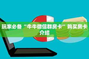 玩家必备“牛牛微信群房卡”购买房卡介绍