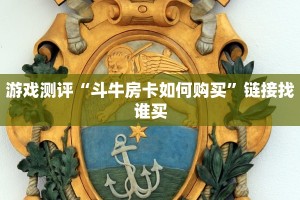 游戏测评“斗牛房卡如何购买”链接找谁买