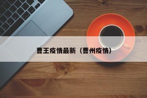 曹王疫情最新（曹州疫情）