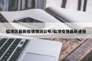 临渭区最新疫情情况公布/临渭疫情最新通报