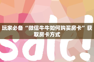 玩家必备“微信牛牛如何购买房卡”获取房卡方式