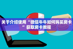 关于介绍使用“微信牛牛如何购买房卡”获取房卡教程