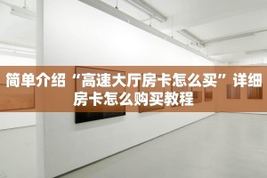 简单介绍“高速大厅房卡怎么买”详细房卡怎么购买教程