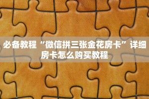 必备教程“微信拼三张金花房卡”详细房卡怎么购买教程